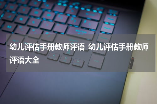 幼儿评估手册教师评语_幼儿评估手册教师评语大全