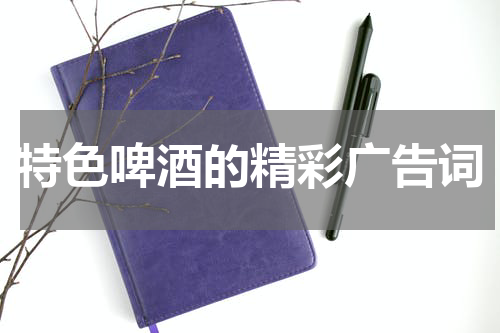 特色啤酒的精彩广告词