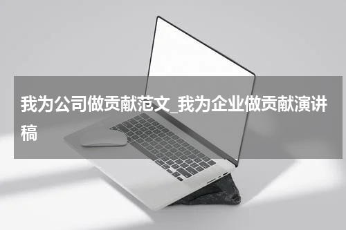 我为公司做贡献范文_我为企业做贡献演讲稿