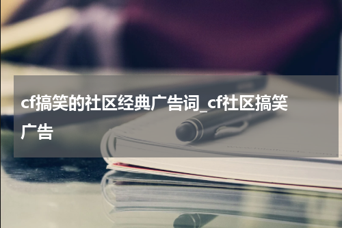 cf搞笑的社区经典广告词_cf社区搞笑广告
