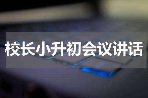校长小升初会议讲话
