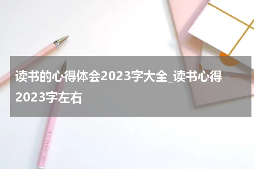读书的心得体会2023字大全_读书心得2023字左右