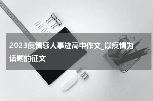 2023疫情感人事迹高中作文_以疫情为话题的征文