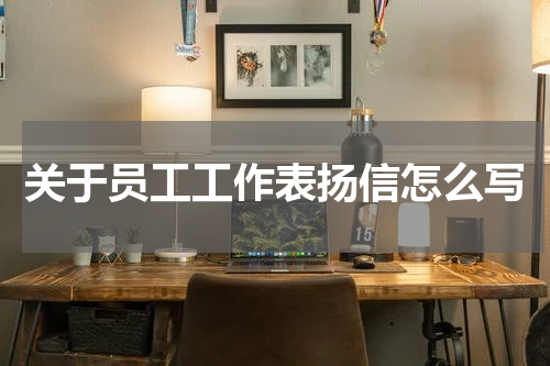 关于员工工作表扬信怎么写