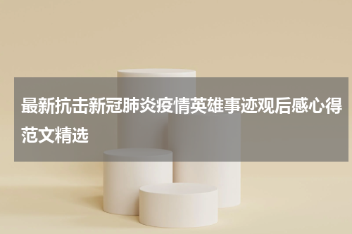 最新抗击新冠肺炎疫情英雄事迹观后感心得范文精选
