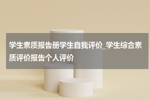学生素质报告册学生自我评价_学生综合素质评价报告个人评价