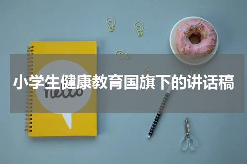小学生健康教育国旗下的讲话稿