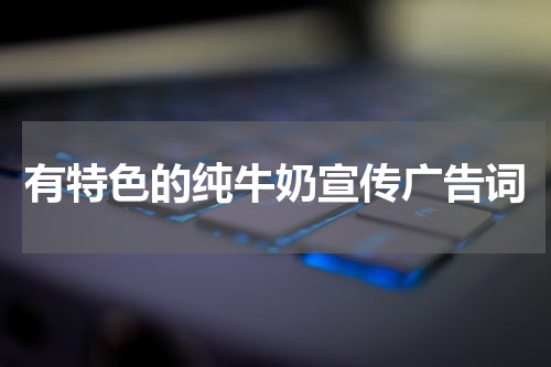 有特色的纯牛奶宣传广告词