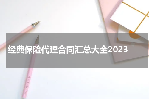 经典保险代理合同汇总大全2023