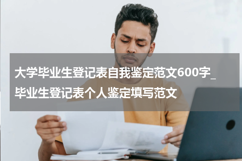 大学毕业生登记表自我鉴定范文600字_毕业生登记表个人鉴定填写范文