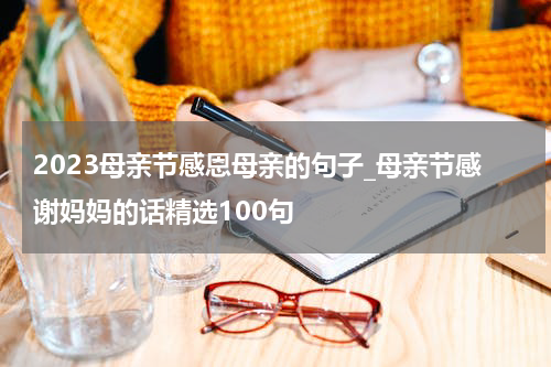 2023母亲节感恩母亲的句子_母亲节感谢妈妈的话精选100句
