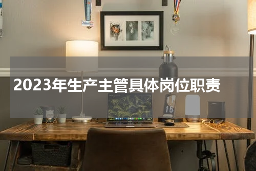 2023年生产主管具体岗位职责