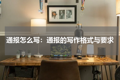 通报怎么写：通报的写作格式与要求