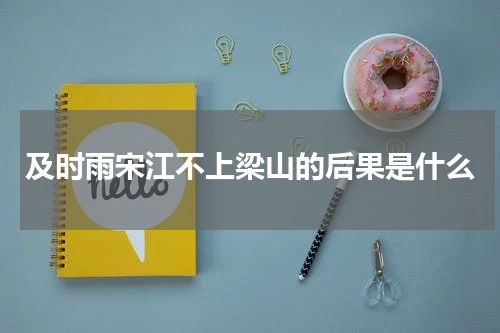 及时雨宋江不上梁山的后果是什么