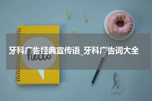 牙科广告经典宣传语_牙科广告词大全
