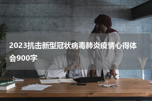 2023抗击新型冠状病毒肺炎疫情心得体会900字