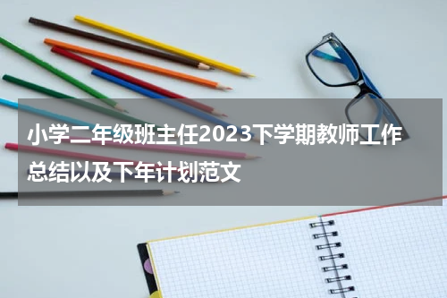 小学二年级班主任2023下学期教师工作总结以及下年计划范文