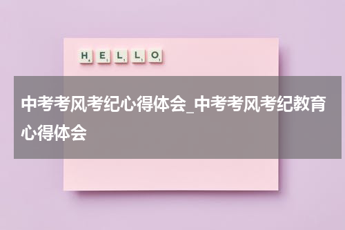 中考考风考纪心得体会_中考考风考纪教育心得体会