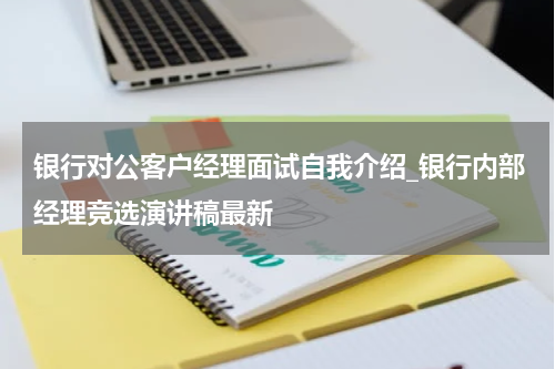 银行对公客户经理面试自我介绍_银行内部经理竞选演讲稿最新