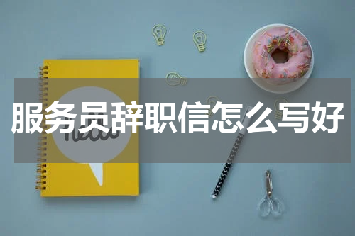 服务员辞职信怎么写好