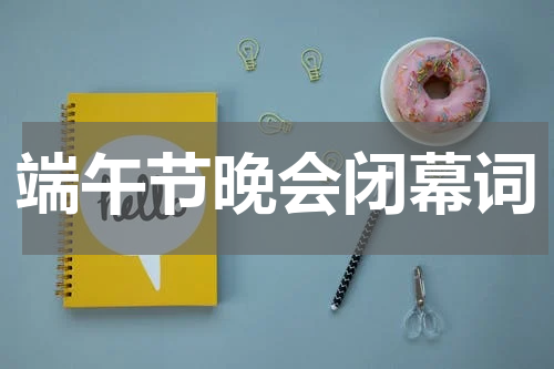 端午节晚会闭幕词
