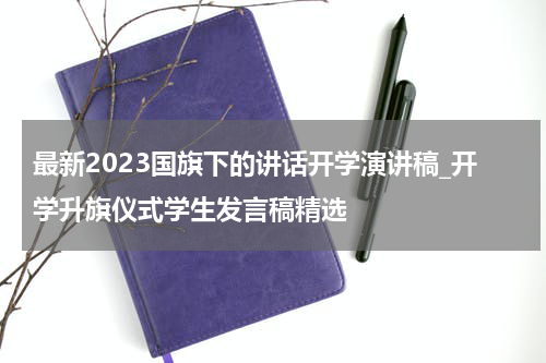 最新2023国旗下的讲话开学演讲稿_开学升旗仪式学生发言稿精选