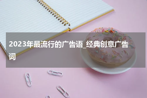 2023年最流行的广告语_经典创意广告词