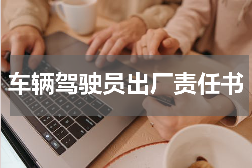 车辆驾驶员出厂责任书