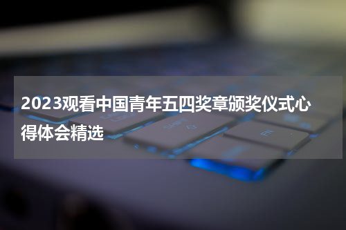 2023观看中国青年五四奖章颁奖仪式心得体会精选