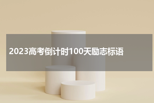 2023高考倒计时100天励志标语