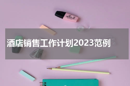酒店销售工作计划2023范例