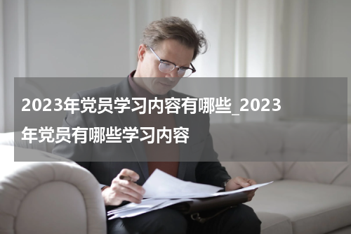 2023年党员学习内容有哪些_2023年党员有哪些学习内容