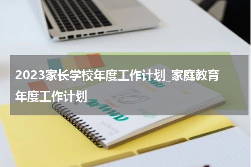 2023家长学校年度工作计划_家庭教育年度工作计划