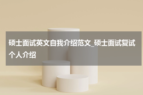 硕士面试英文自我介绍范文_硕士面试复试个人介绍
