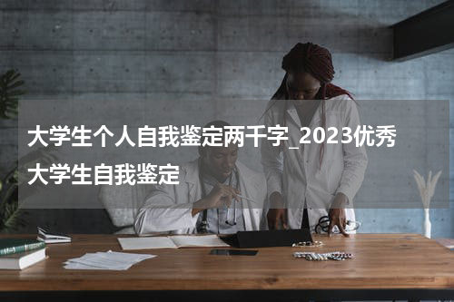 大学生个人自我鉴定两千字_2023优秀大学生自我鉴定
