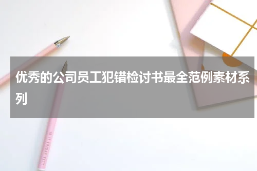 优秀的公司员工犯错检讨书最全范例素材系列