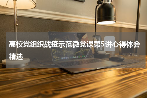 高校党组织战疫示范微党课第5讲心得体会精选