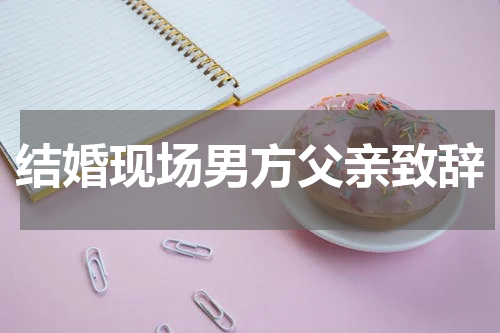 结婚现场男方父亲致辞