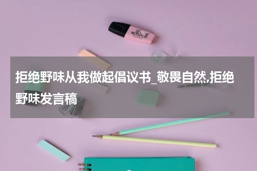拒绝野味从我做起倡议书_敬畏自然,拒绝野味发言稿