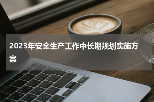 2023年安全生产工作中长期规划实施方案