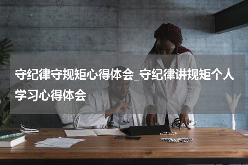 守纪律守规矩心得体会_守纪律讲规矩个人学习心得体会