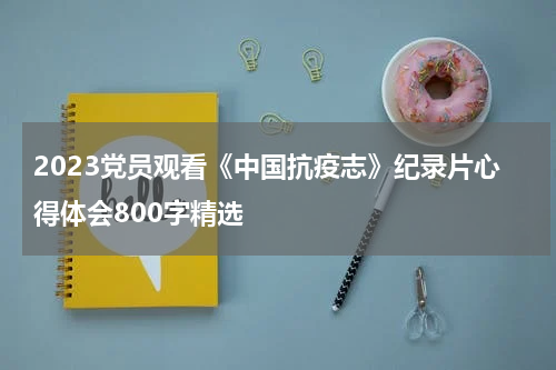 2023党员观看《中国抗疫志》纪录片心得体会800字精选