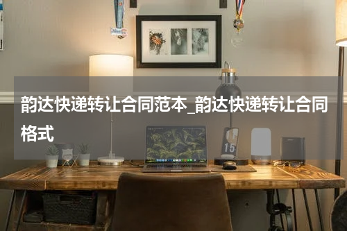 韵达快递转让合同范本_韵达快递转让合同格式