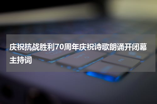 庆祝抗战胜利70周年庆祝诗歌朗诵开闭幕主持词