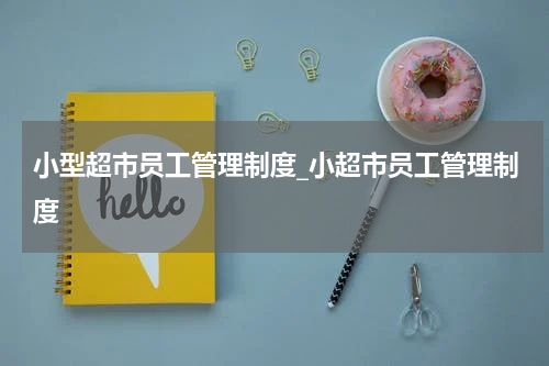 小型超市员工管理制度_小超市员工管理制度