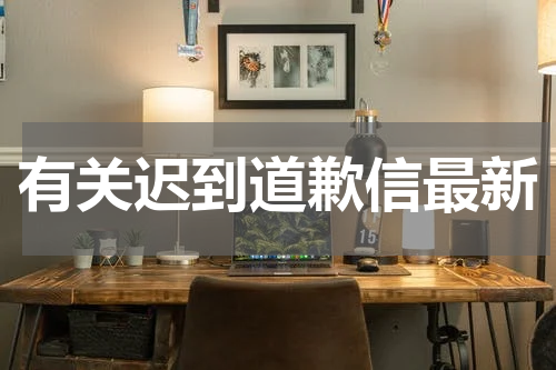 有关迟到道歉信最新