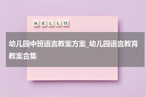 幼儿园中班语言教案方案_幼儿园语言教育教案合集