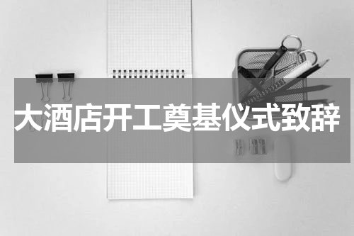 大酒店开工奠基仪式致辞