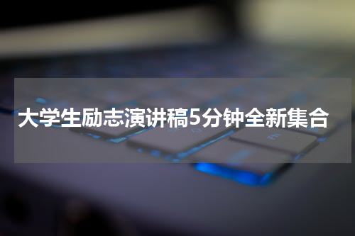 大学生励志演讲稿5分钟全新集合
