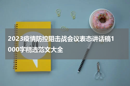 2023疫情防控阻击战会议表态讲话稿1000字精选范文大全